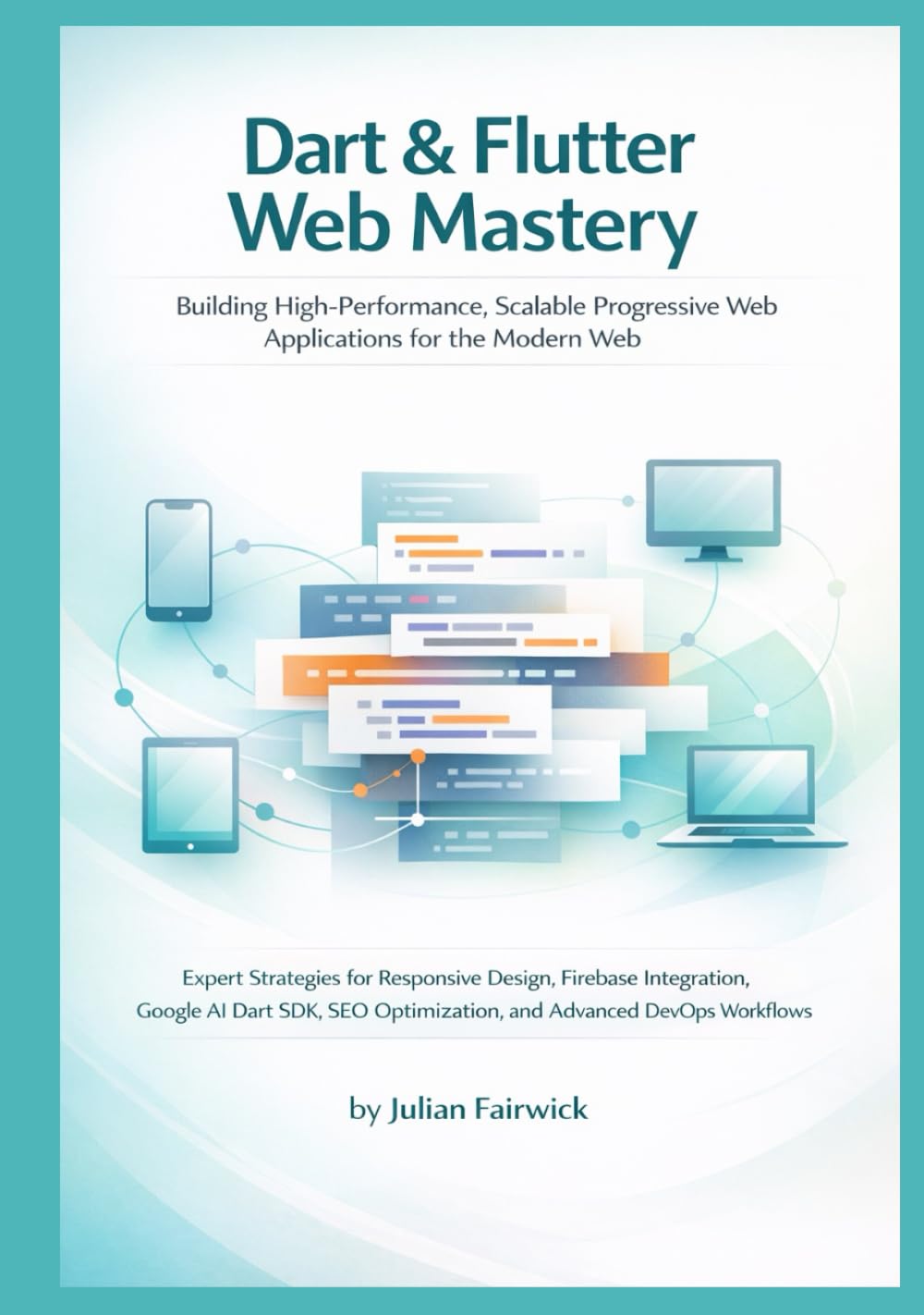 Dart & Flutter Web Mastery: Building High-Performance, Scalable Progressive Web Applications for the Modern Web (Modern Cross-Platform Application Mastery)