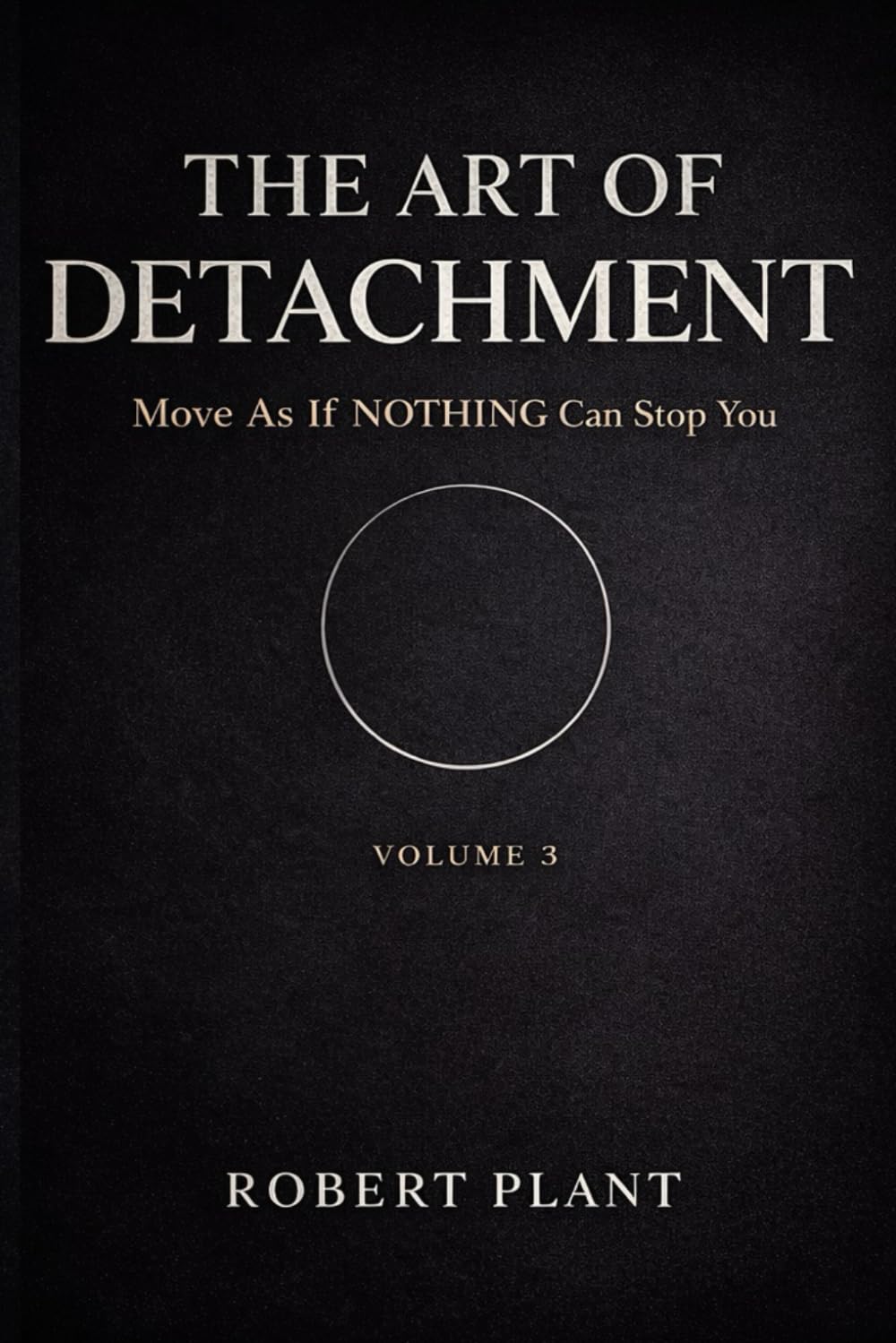 The Art Of The Art Of Detachment: Move As If NOTHING Can Stop You: VOL 3 | THE FINAL PHASE