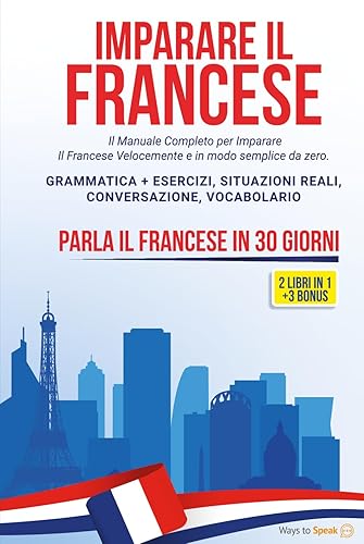 IMPARARE IL FRANCESE IN 30 GIORNI: 2 libri in 1: Il Manuale Completo per Imparare Il Francese Velocemente e in modo Semplice da Zero. Grammatica + ... Conversazione, Vocabolario + 3 BONUS inclusi.