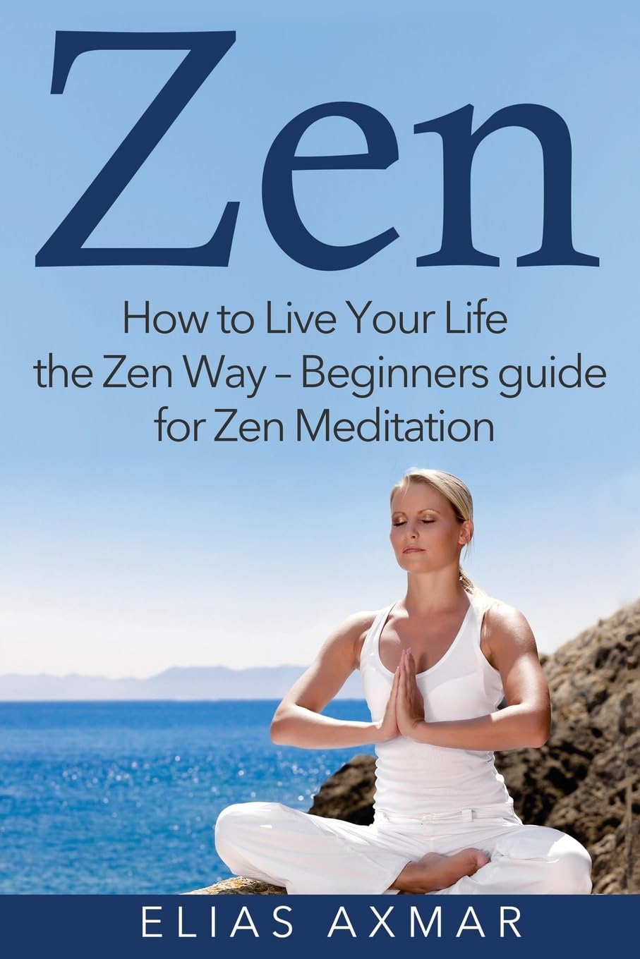 Zen: How To Live Your Life the Zen Way - Beginners Guide for Zen Meditation (Zen Meditation, Buddhism, Zen for Beginners, Mind, Inner Peace)