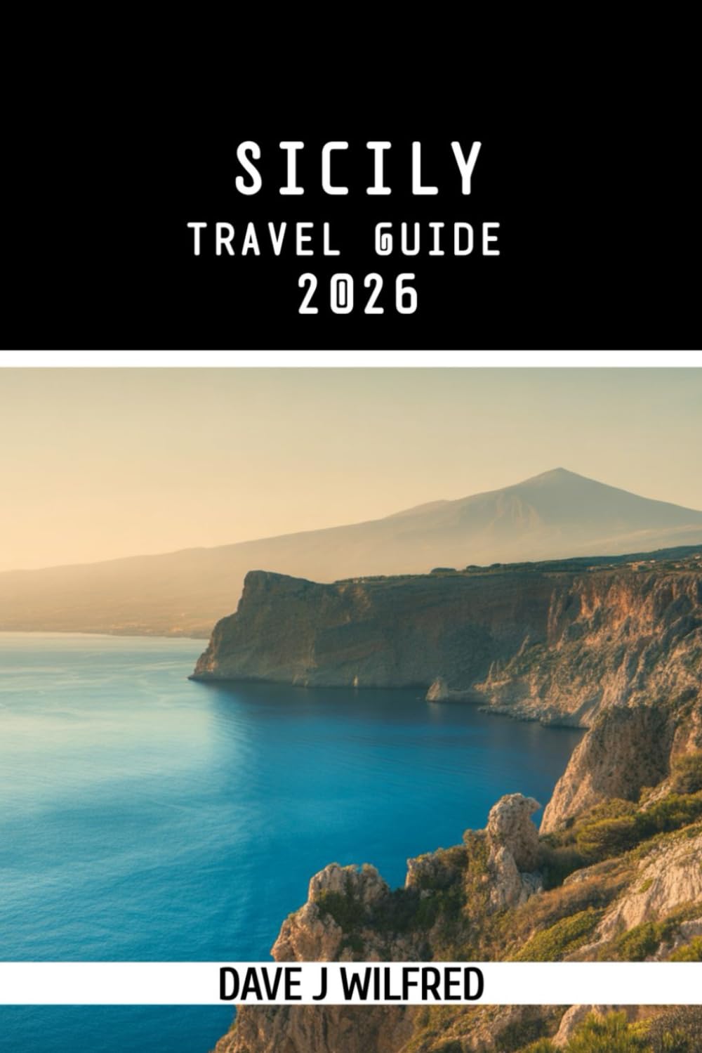 SICILY TRAVEL GUIDE 2026: Essential Itineraries, Where to Stay, Best Towns and Villages, Local Food and Markets, Beaches, Day Trips, Scenic Routes, ... Planning, Safety Advice, and Hidden Gems