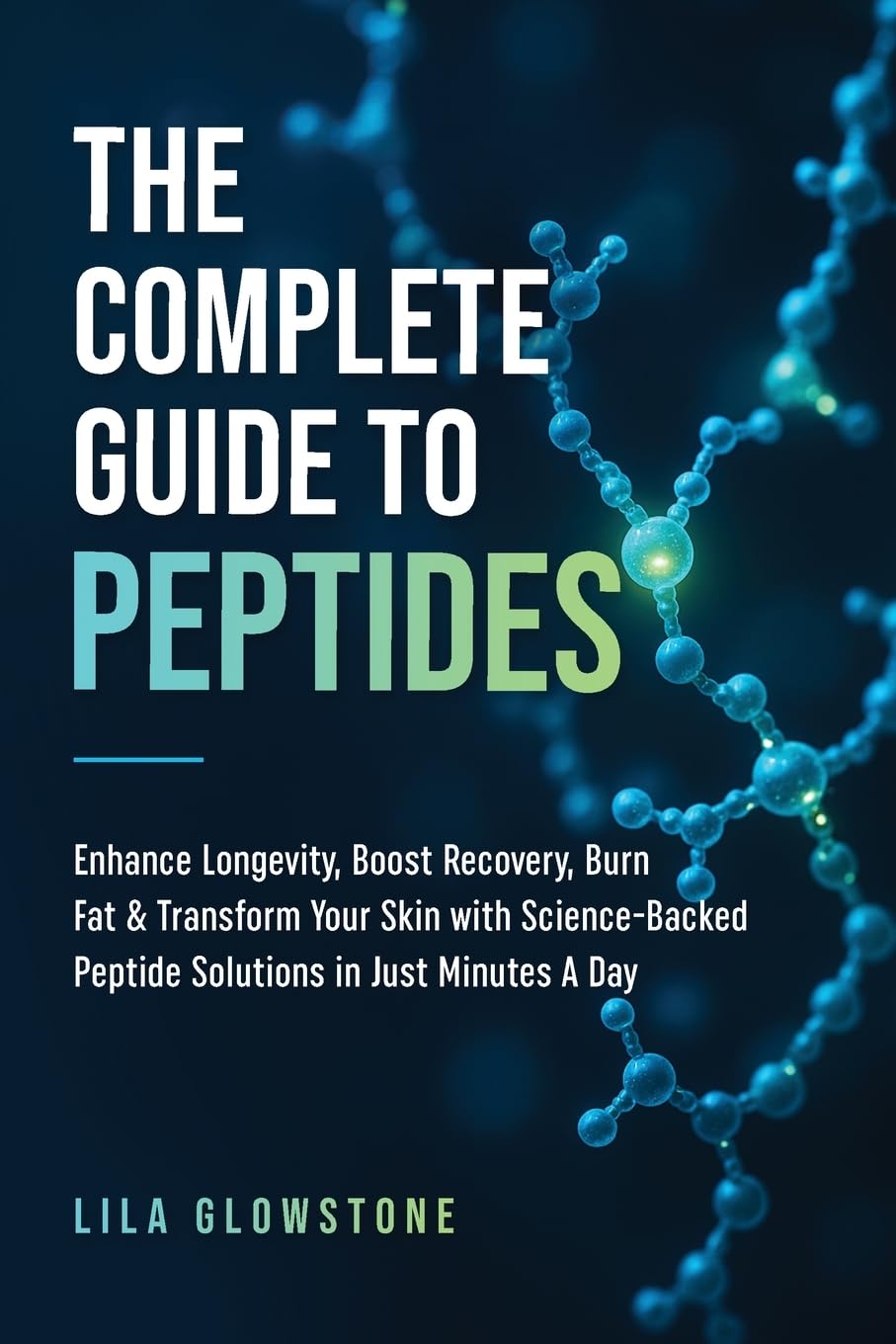The Complete Guide to Peptides: Enhance Longevity, Boost Recovery, Burn Fat, & Transform Your Skin With Science-Backed Peptide Solutions in Just Minutes a Day