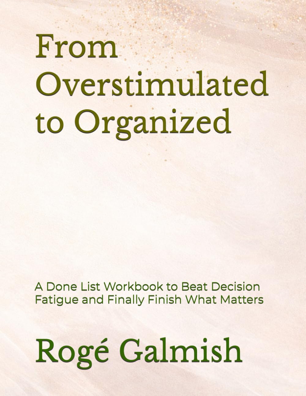 From Overstimulated to Organized: A Done List Workbook to Beat Decision Fatigue and Finally Finish What Matters