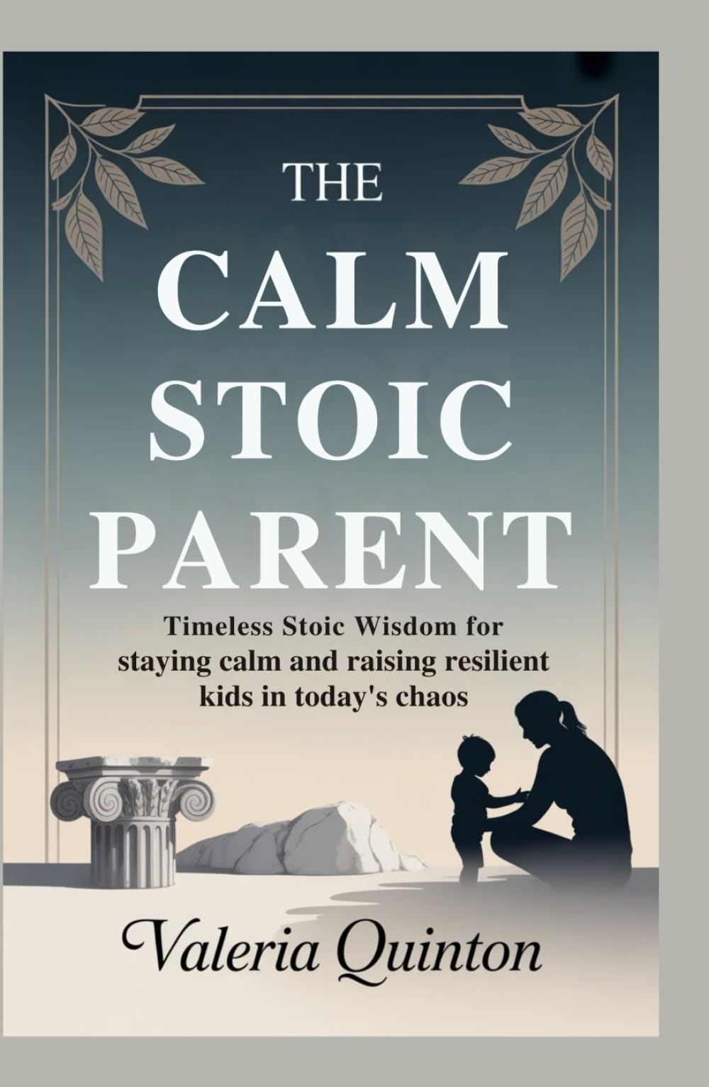 The Calm Stoic Parent: Timeless Stoic Wisdom for Staying Calm and Raising Resilient Kids in Today's Chaos