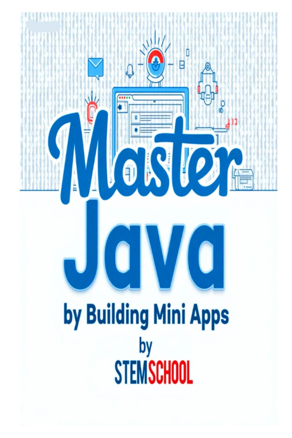 Master Java by Building Mini-Apps: Learn Java the Practical Way with Real Projects: 11 (Mastering Programming - The Ultimate Beginner’s Guide to C, C++ and Python)