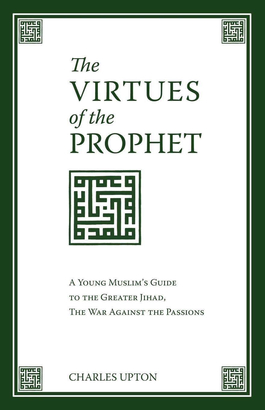 The Virtues of the Prophet: A Young Muslim's Guide to the Greater Jihad, the War Against the Passions
