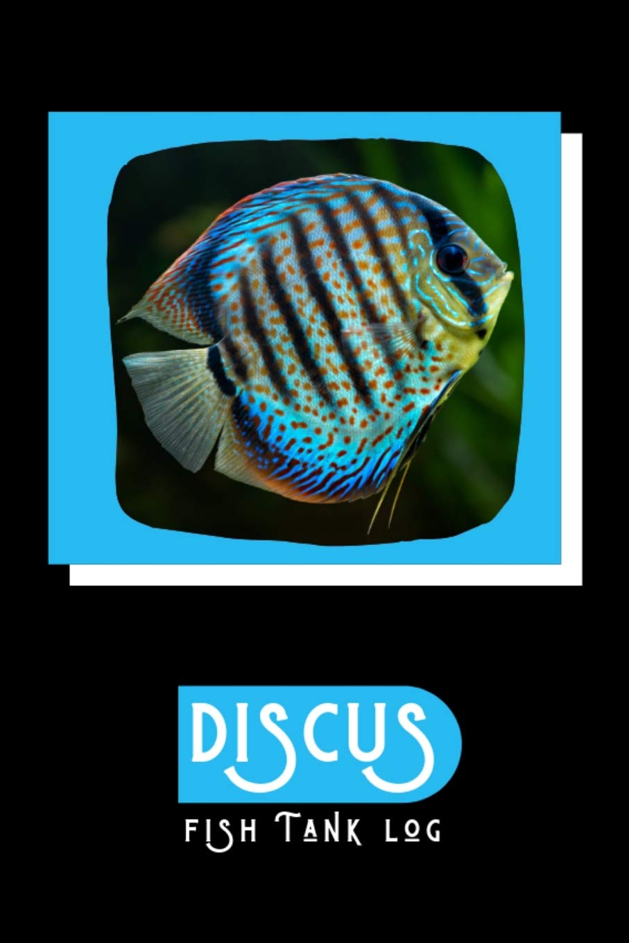 Discus Fish Tank Log: Ideal Fish Keeper Maintenance Tracker For All Your Aquarium Needs. Great For Logging Water Testing, Water Changes, And Overall Fish Observations.