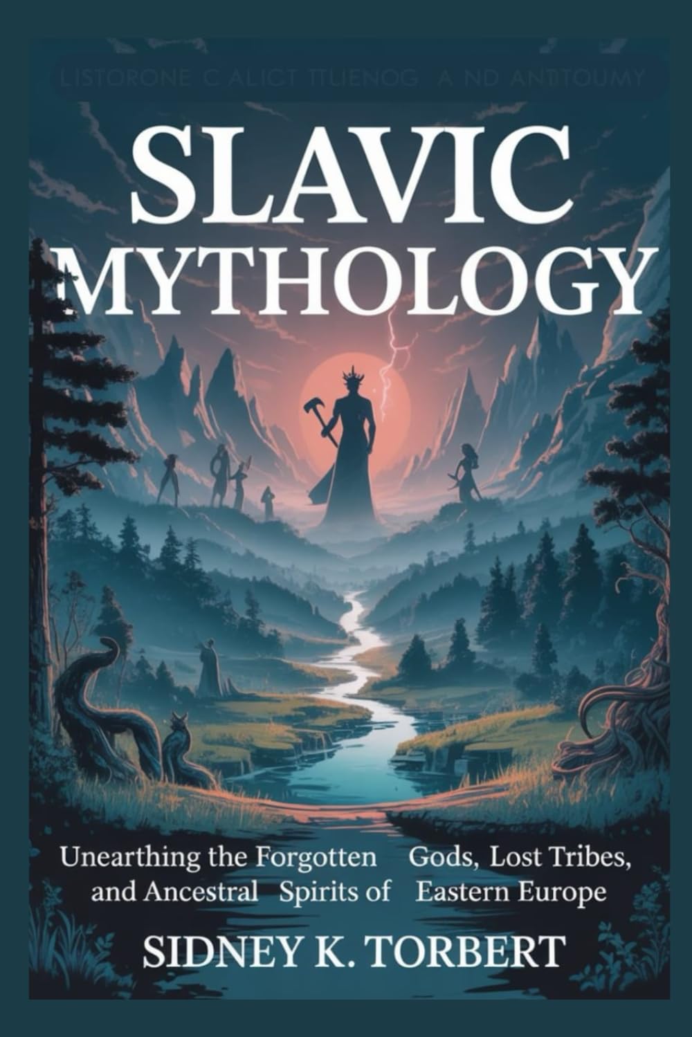 SLAVIC MYTHOLOGY: Unearthing the Forgotten Gods, Lost Tribes, and Ancestral Spirits of Eastern Europe (World Mythologies)
