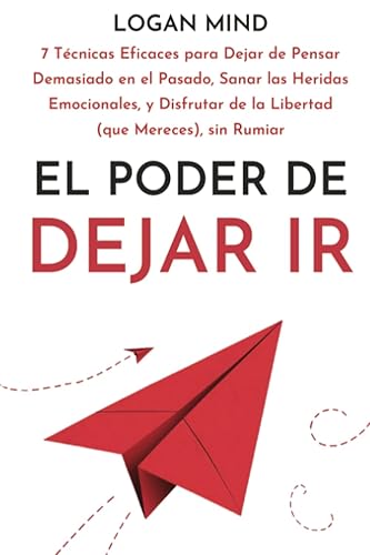 El Poder de Dejar Ir: 7 Técnicas Eficaces para Dejar de Pensar Demasiado en el Pasado, Sanar las Heridas Emocionales, y Disfrutar de la Libertad (que Mereces), sin Rumiar (¡Calma Tu Mente AHORA!)