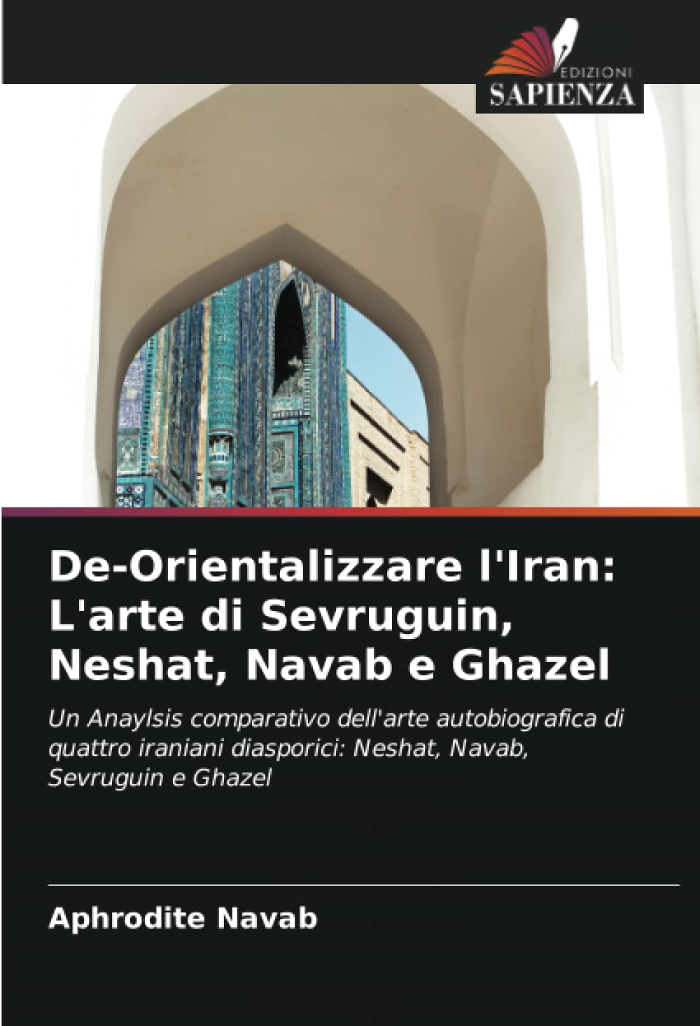 De-Orientalizzare l'Iran: L'arte di Sevruguin, Neshat, Navab e Ghazel: Un Anaylsis comparativo dell'arte autobiografica di quattro iraniani diasporici: Neshat, Navab, Sevruguin e Ghazel