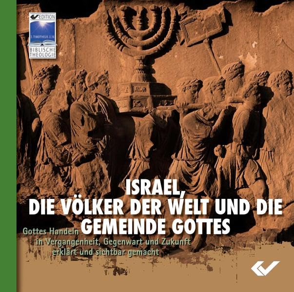 Israel, die Völker der Welt und die Gemeinde Gottes: Gottes Handeln in Vergangenheit, Gegenwart und Zukunft erklärt und sichtbar gemacht