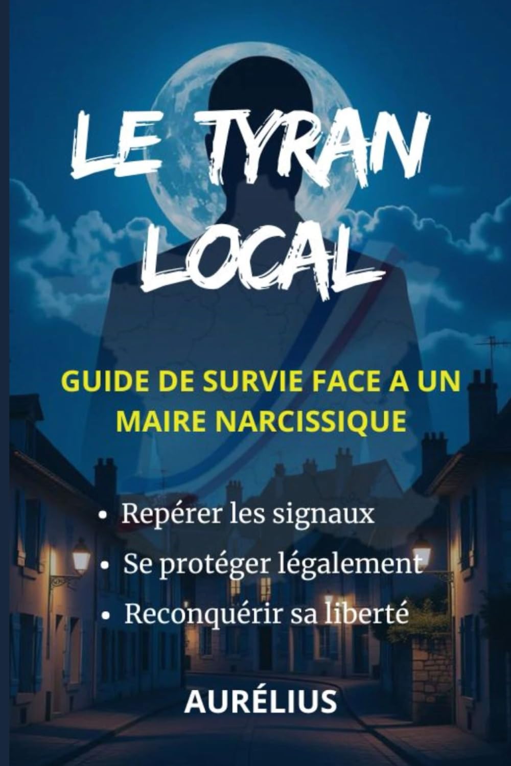 Le tyran local: Guide de Survie face à un Maire Narcissique : Comprendre l'Emprise, se Protéger et Agir