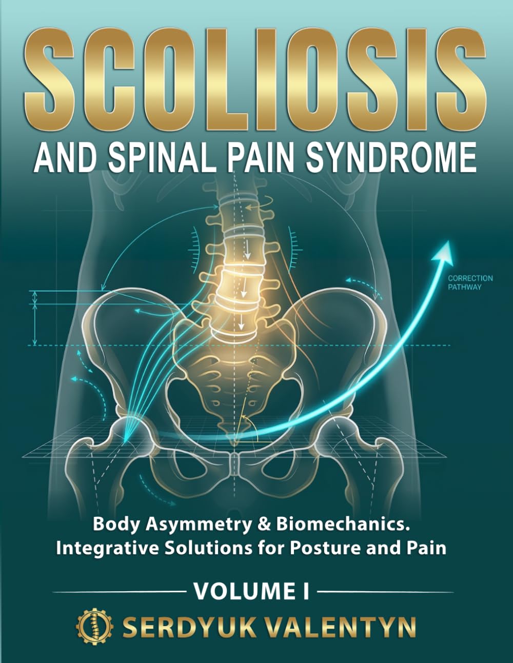 SCOLIOSIS AND SPINAL PAIN SYNDROME: Body Asymmetry & Biomechanics. Integrative Solutions for Posture and Pain (Book 1)