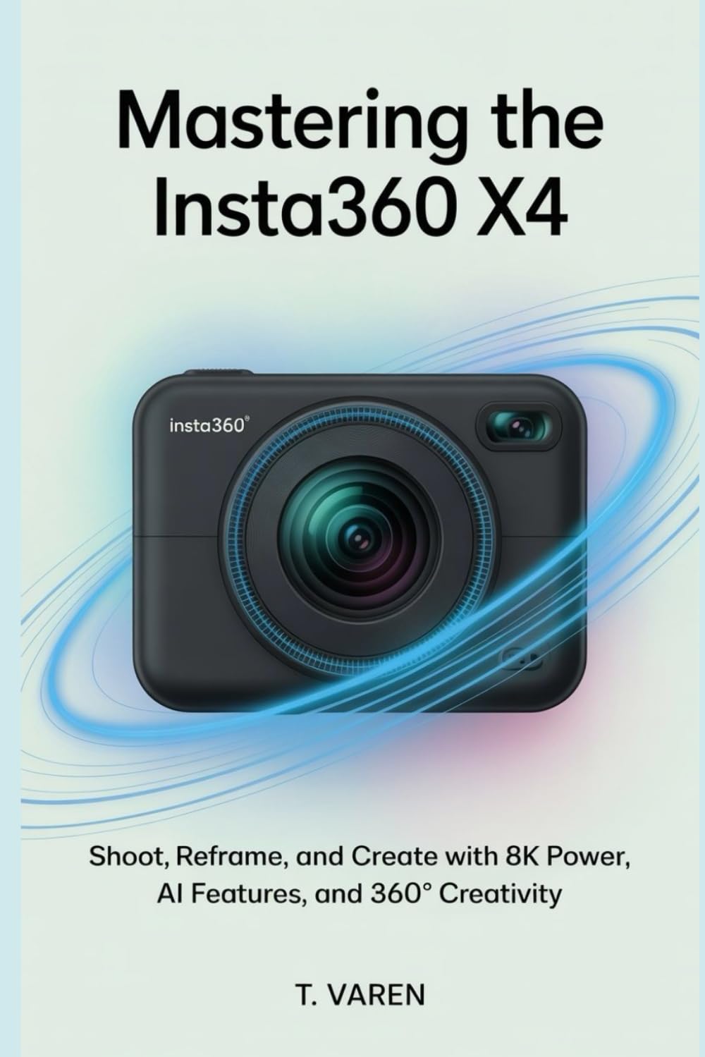 Mastering the Insta360 X4: Shoot, Reframe, and Create with 8K Power, AI Features, and 360° Creativity (Tech gadgets)