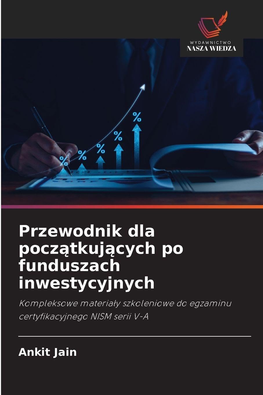 Przewodnik dla pocz¿tkuj¿cych po funduszach inwestycyjnych: Kompleksowe materia¿y szkoleniowe do egzaminu certyfikacyjnego NISM serii V-A