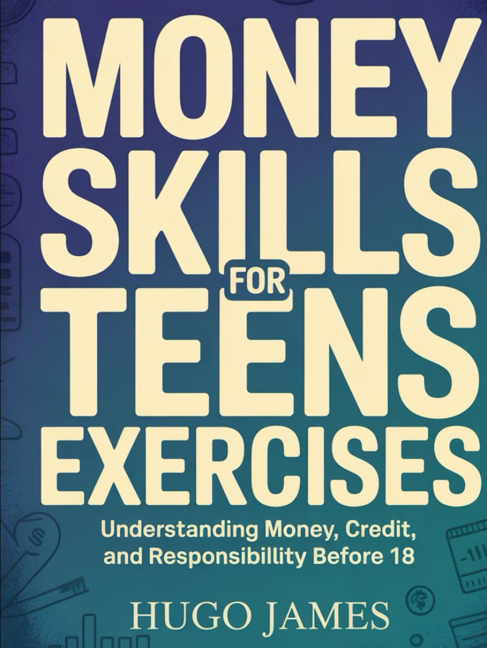 Money Skills For Teens Exercises: Understanding Money, Credit, and Responsibility Before 18.