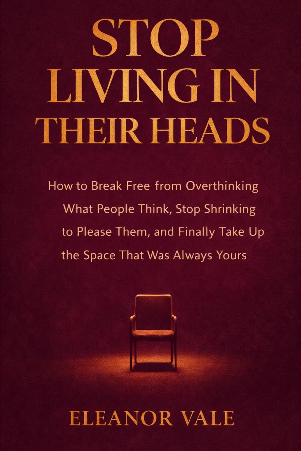 STOP LIVING IN THEIR HEADS: How to Break Free from Overthinking What People Think, Stop Shrinking to Please Them, and Finally Take Up the Space That Was Always Yours
