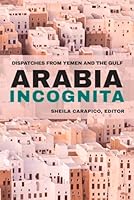 Arabia Incognita: Dispatches from Yemen and the Gulf 1682570037 Book Cover