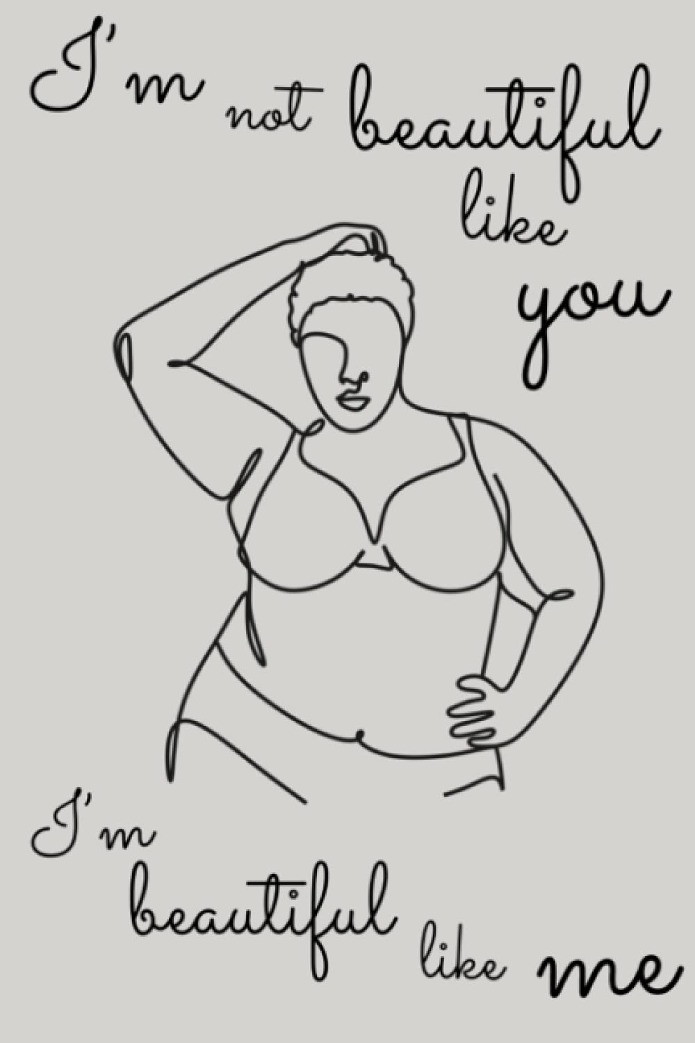 I'm Not Beautiful Like You I'm Beautiful Like Me: Body Positivity Journal. Gift For Empowered Woman. Inspirational Notebooks