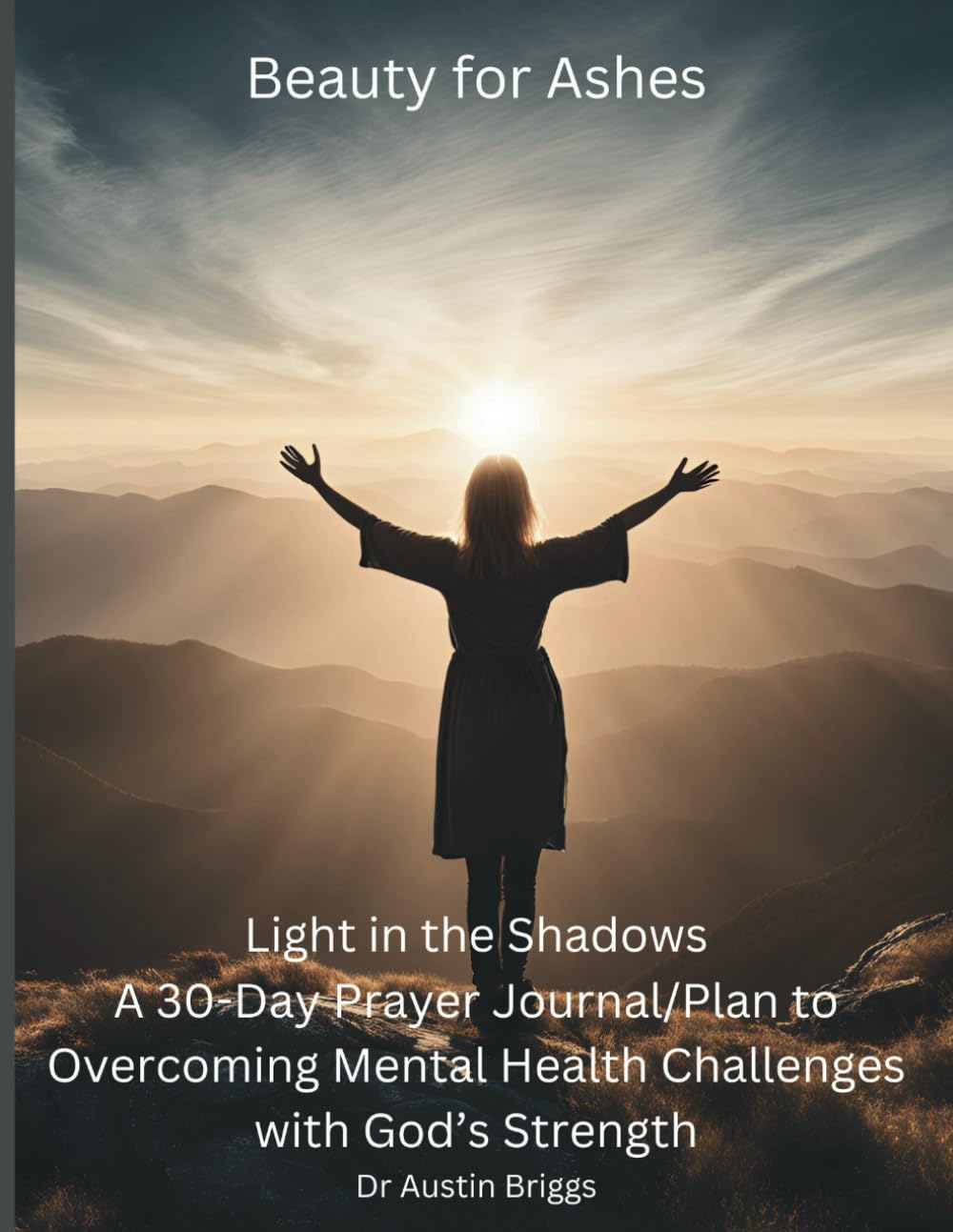 Beauty for Ashes: Light in the Shadows: A 30-Day Prayer Journal/Plan to Overcoming Mental Health Challenges with God’s Strength