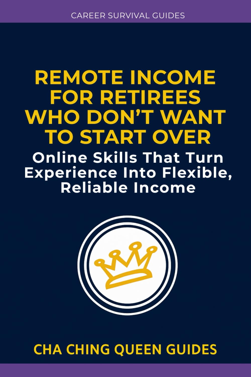 Remote Income for Retirees Who Don’t Want to Start Over: Online Skills That Turn Experience Into Flexible, Reliable Income (Career Survival Guides)