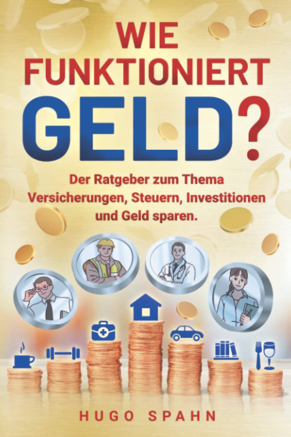 Wie funktioniert Geld?: Der Ratgeber zum Thema Versicherungen, Steuern, Investitionen und Geld sparen.