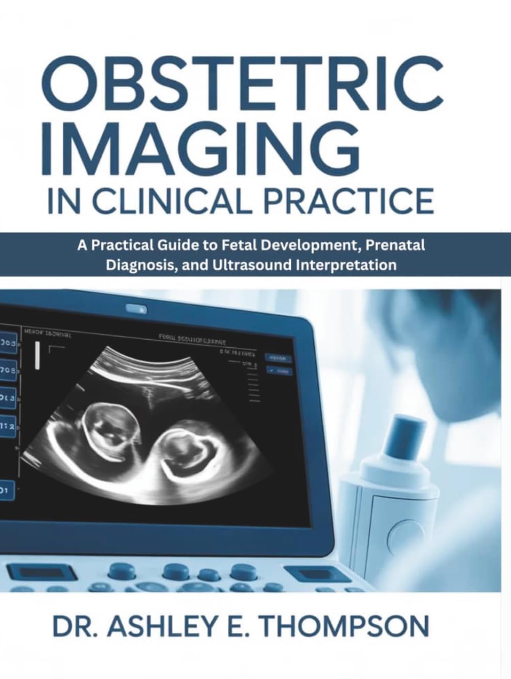 OBSTETRIC IMAGING IN CLINICAL PRACTICE: A Practical Guide to Fetal Development, Prenatal Diagnosis, and Ultrasound Interpretation