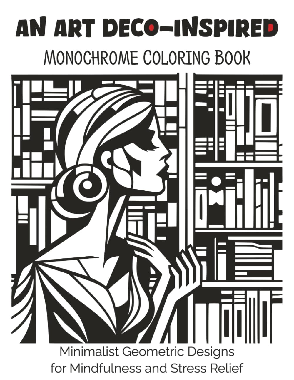 An Art Deco-Inspired Monochrome Coloring Book: Minimalist Geometric Designs for Mindfulness and Stress Relief (The Monochrome Coloring Experiment)