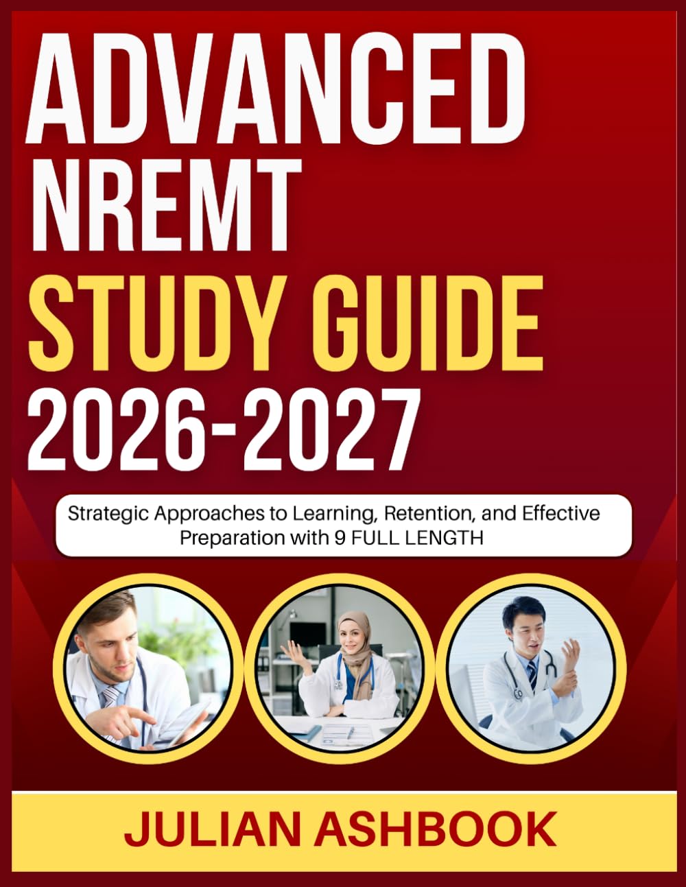 ADVANCED NREMT STUDY GUIDE 2026-2027: Strategic Approaches To Learning, Retention, And Effective Preparation With 9 Full Length