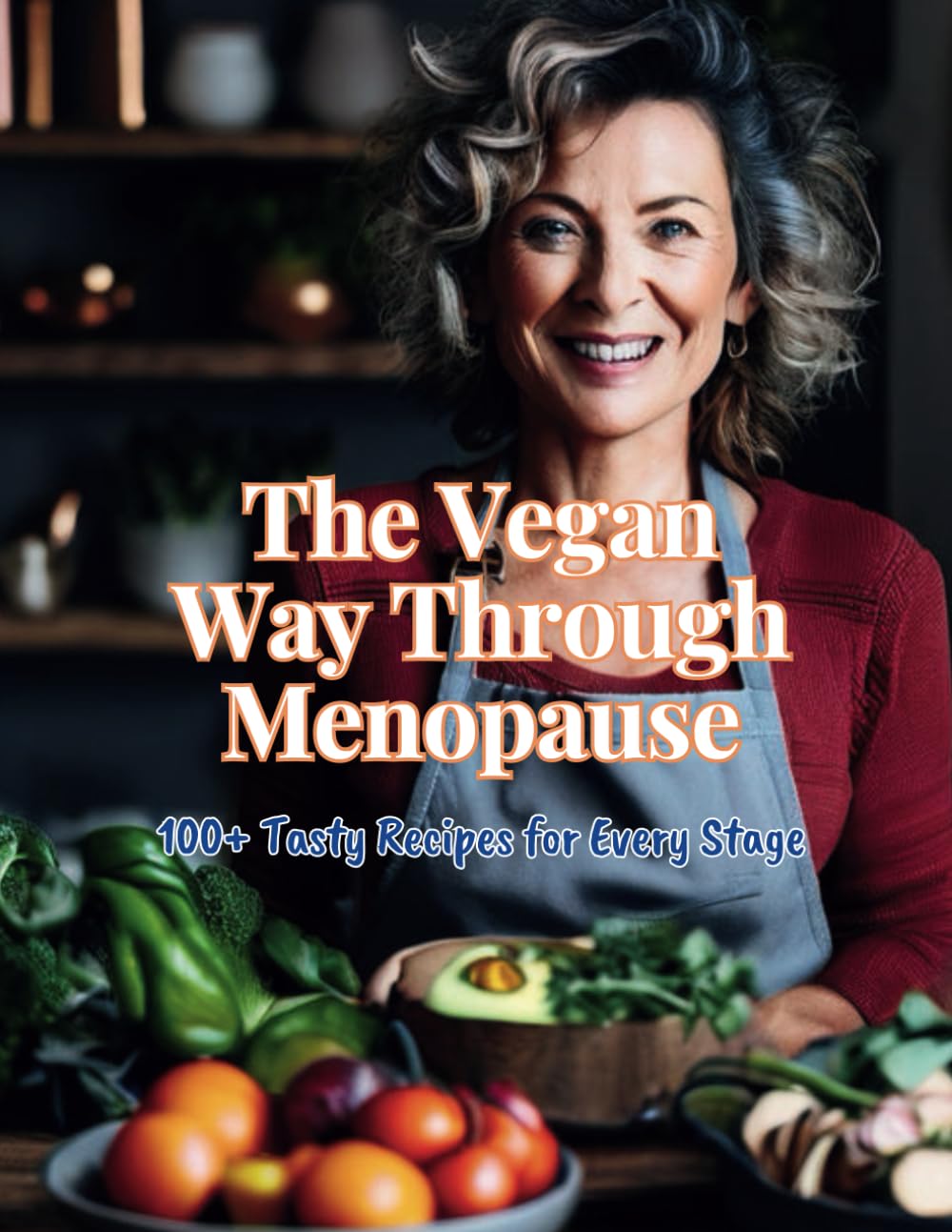 The Vegan Way Through Menopause: 100+ Tasty Recipes for Every Stage