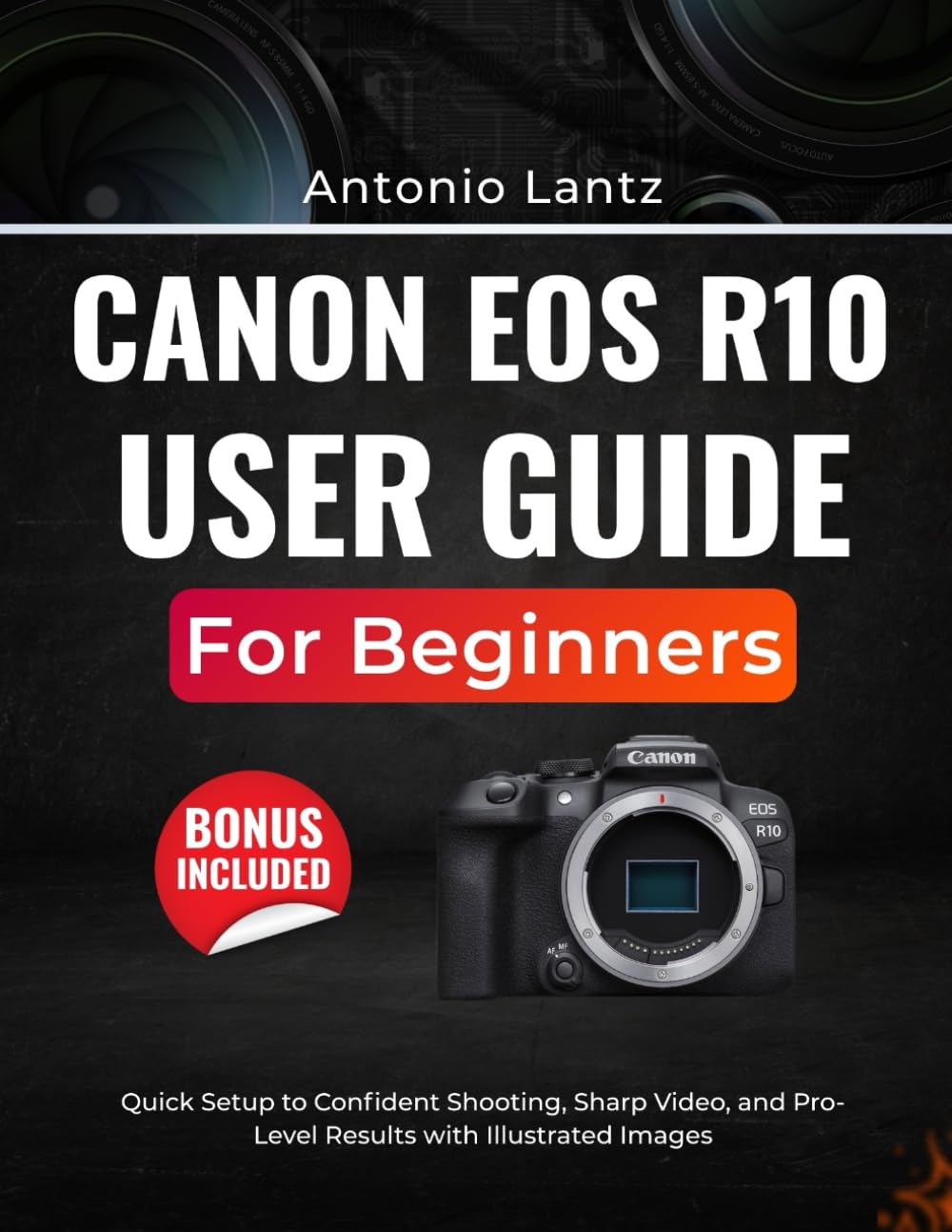 CANON EOS R10 USER GUIDE FOR BEGINNERS: Quick Setup to Confident Shooting, Sharp Video, and Pro-Level Results with Illustrated Images