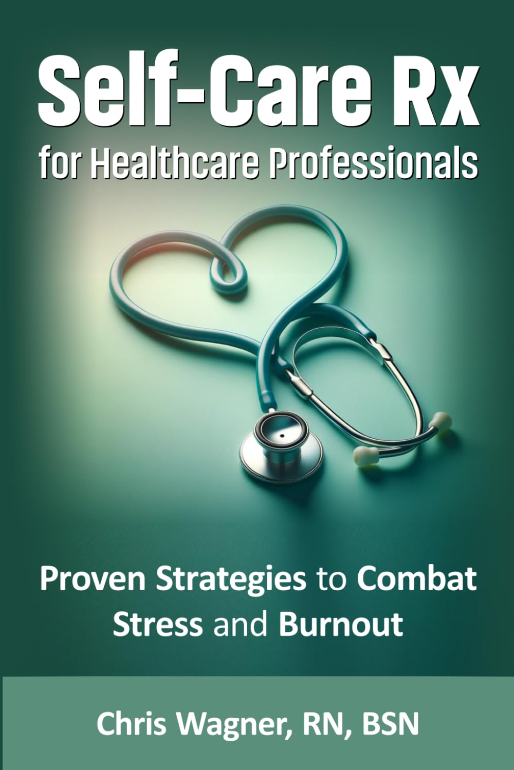 Self-Care Rx for Healthcare Professionals: Proven Strategies to Combat Stress and Burnout