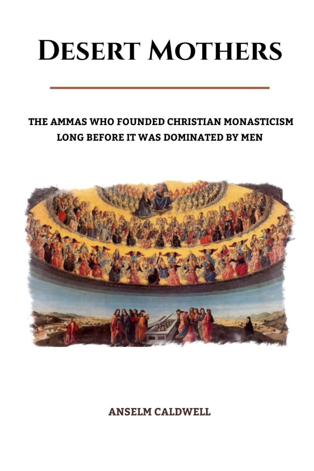 Desert Mothers: The Ammas Who Founded Christian Monasticism Long Before It Was Dominated by Men (Early Church Histories by Anselm Caldwell)