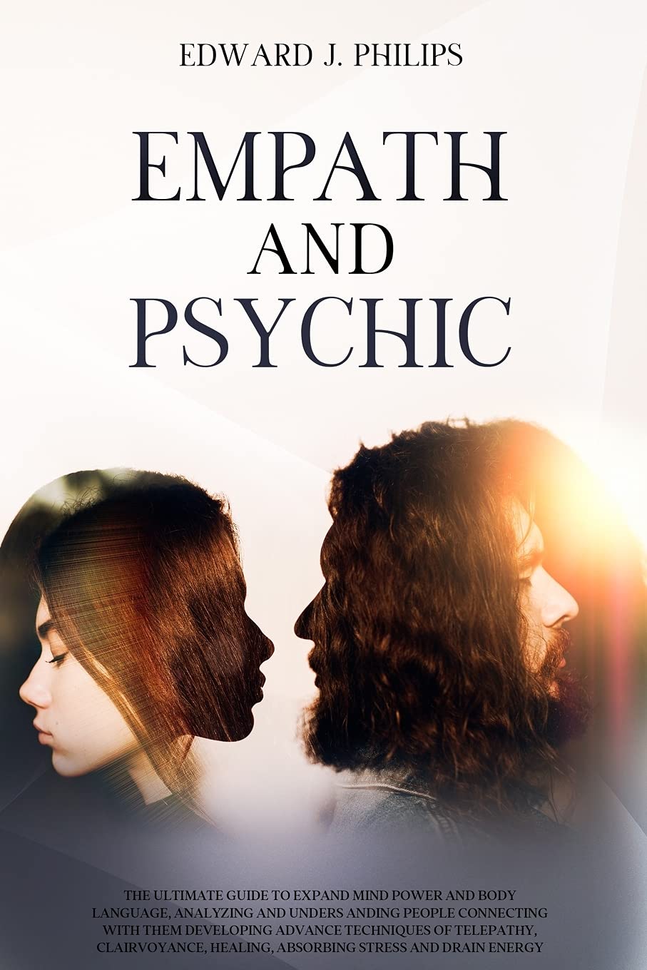 Empath and Psychic: The Ultimate Guide to Expand Mind Power and Body Language, Analyzing and Understanding People Connecting with them Developing Advance Techniques of Telepathy
