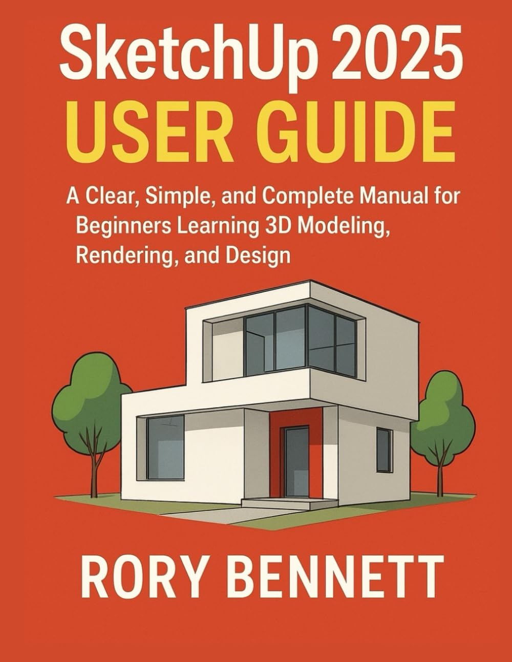 SketchUp 2025 User Guide: A Clear, Simple, and Complete Manual for Beginners Learning 3D Modeling, Rendering, and Design