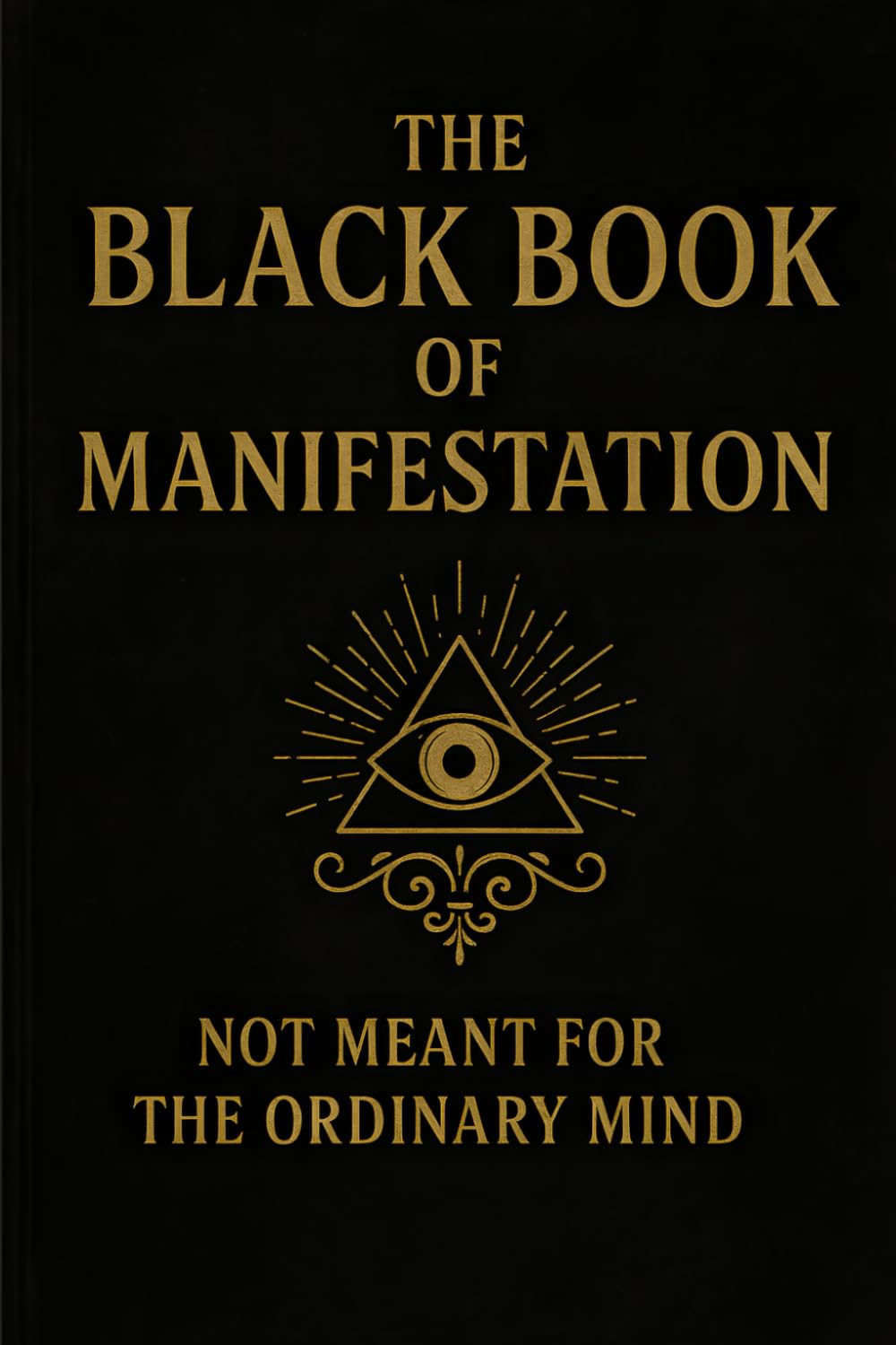 The Black Book of Manifestation: Hidden Secrets &amp; Forbidden Techniques to Shape Your Reality
