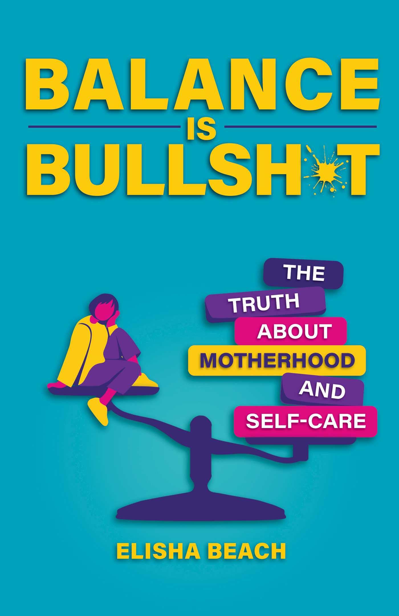 Balance Is Bullsh*t : The Truth About Motherhood and Self-Care