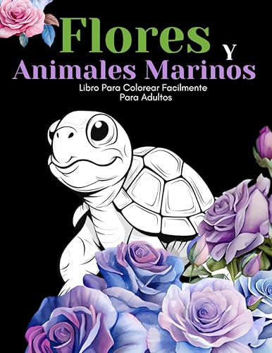 Flores Y Animales Marinos Libro Para Colorear Facilmente Para Adultos: Diseños Grandes Y Fáciles Para Personas Mayores O Para Principiantes…Personas Mayores Regalos