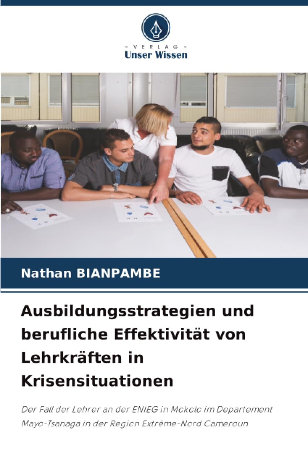 Ausbildungsstrategien und berufliche Effektivität von Lehrkräften in Krisensituationen: Der Fall der Lehrer an der ENIEG in Mokolo im Departement Mayo-Tsanaga in der Region Extrême-Nord Cameroun
