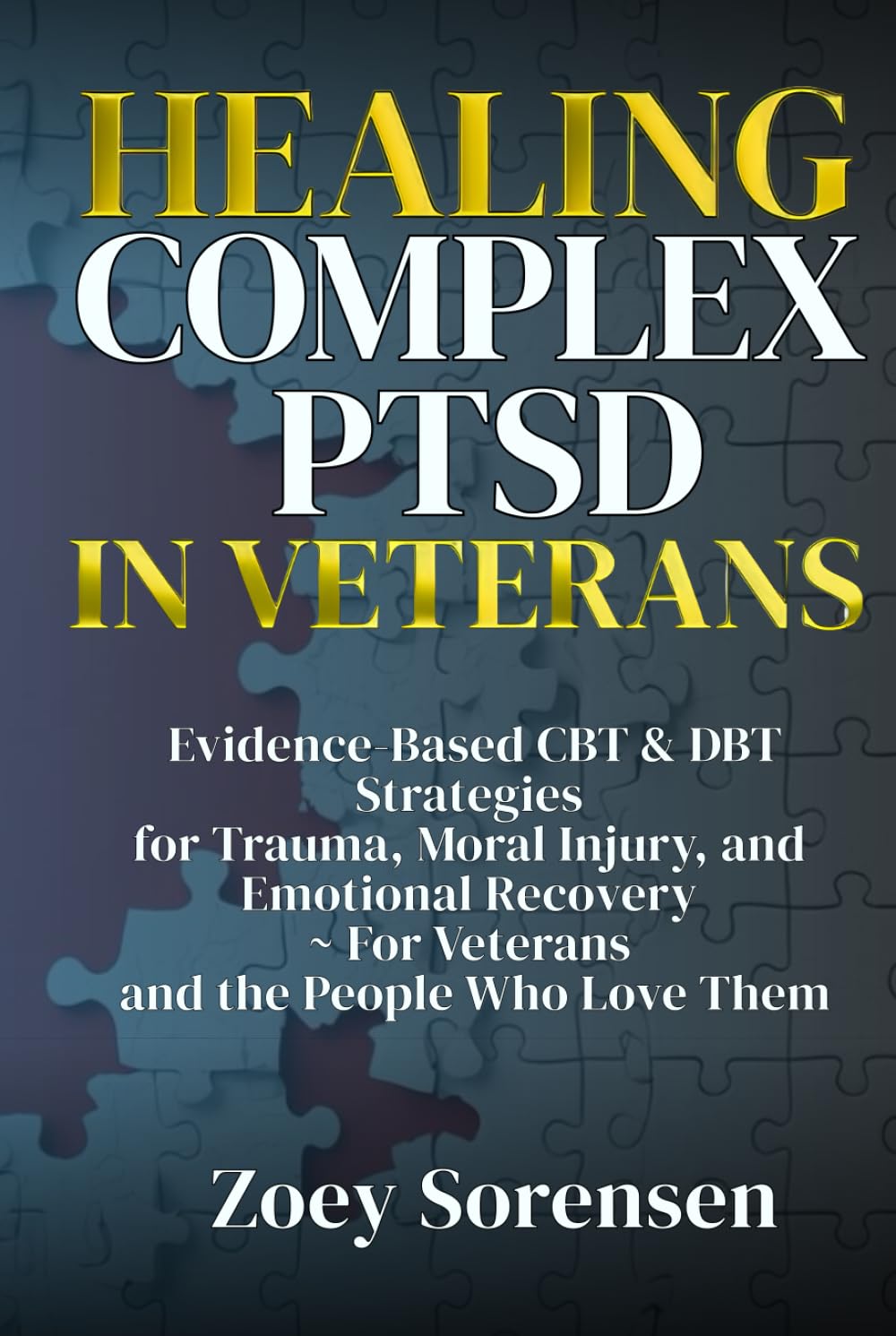 HEALING COMPLEX PTSD IN VETERANS: Evidence-Based CBT & DBT Strategies for Trauma, Moral Injury, and Emotional Recovery ~ For Veterans and the People Who Love Them (Human Well-Being in Focus)