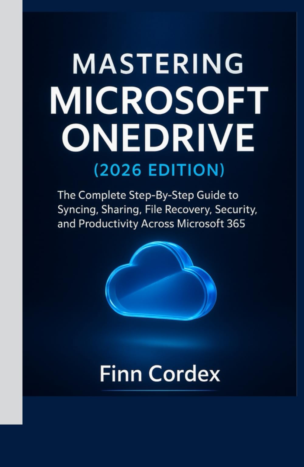 MASTERING MICROSOFT ONEDRIVE: THE COMPLETE STEP-BY-STEP GUIDE TO SYNCING, SHARING, FILE RECOVERY, SECURITY, AND PRODUCTIVITY ACROSS MICROSOFT 365