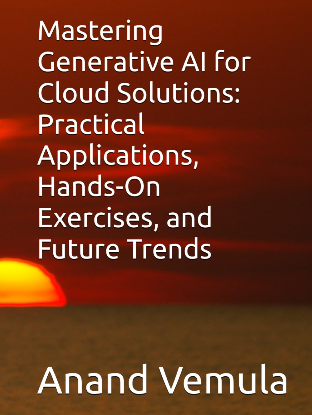 Mastering Generative AI for Cloud Solutions: Practical Applications, Hands-On Exercises, and Future Trends