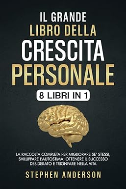Il Grande Libro della Crescita Personale: 8 libri in 1: La Raccolta Completa per Migliorare Se’ Stessi, Sviluppare l’Autostima, Ottenere il Successo Desiderato e Trionfare nella Vita