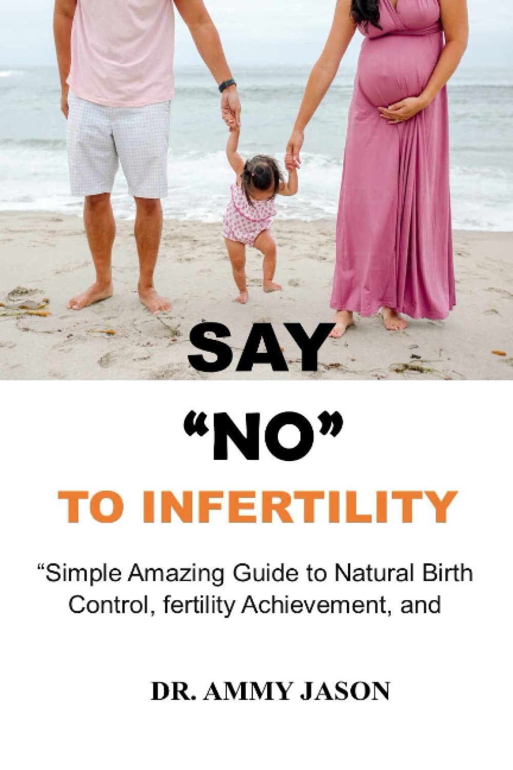 SAY NO TO INFERTILITY: “Simple Amazing Guide to Natural Birth Control, fertility Achievement, and Reproductive Health” CRY NO MORE!!!