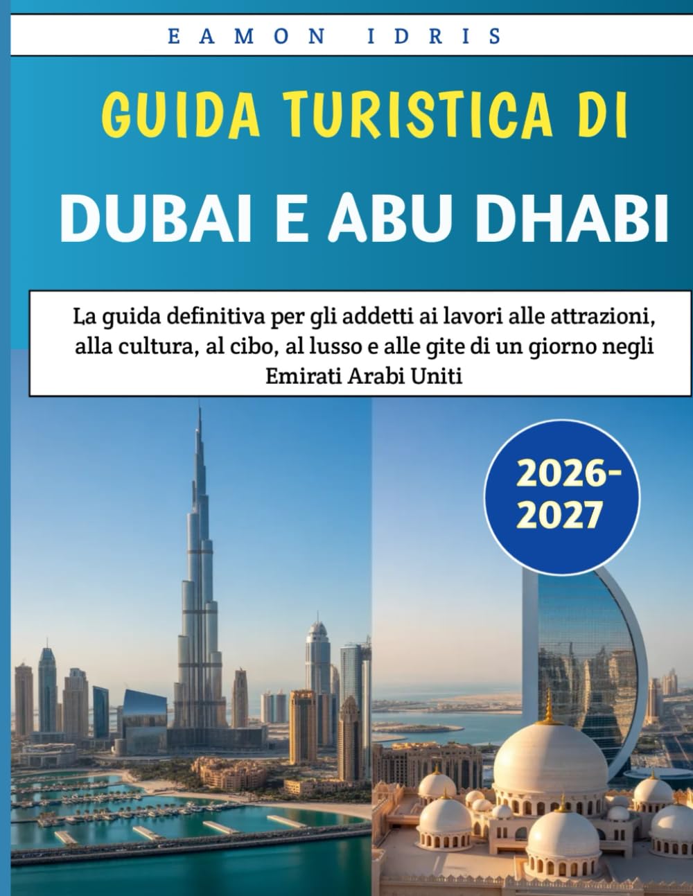 Guida Turistica Di Dubai E Abu Dhabi 2026-2027: La guida definitiva per gli addetti ai lavori alle attrazioni, alla cultura, al cibo, al lusso e alle gite di un giorno negli Emirati Arabi Uniti