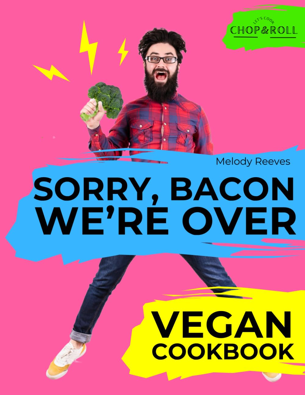 Sorry, Bacon, We’re Over: Vegan Cookbook from Newbie to Foodie. Whole Food, High-Protein Recipes – Quick, Easy & Life-Changing