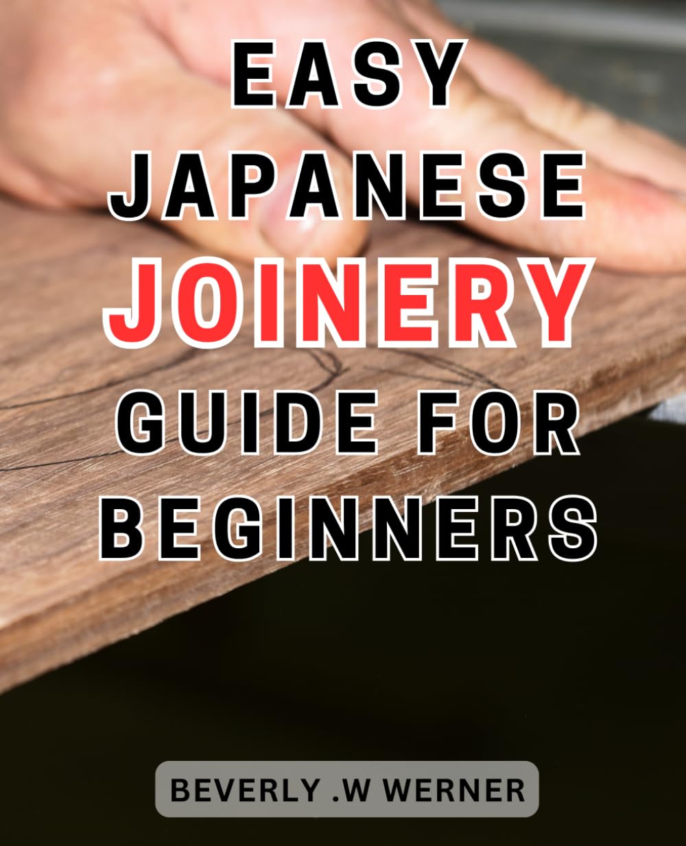 Easy Japanese Joinery Guide for Beginners: Unlock the Art of Seamless Woodworking: Simplified Steps to Master Traditional Japanese Joinery
