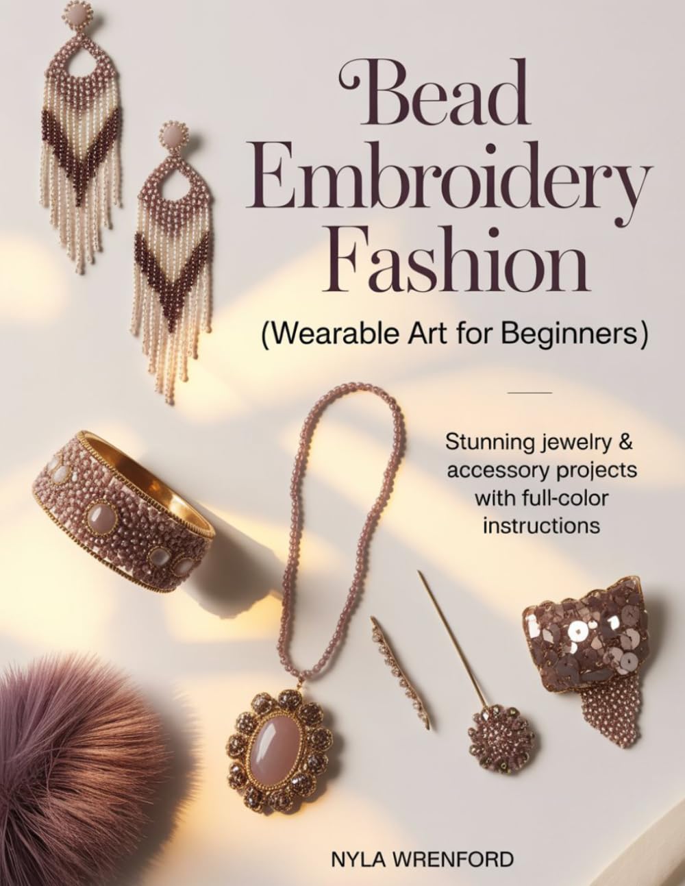 BEAD EMBROIDERY FASHION (Wearable Art for Beginners): Stunning Jewelry & Accessory Projects with Full-Color Instructions