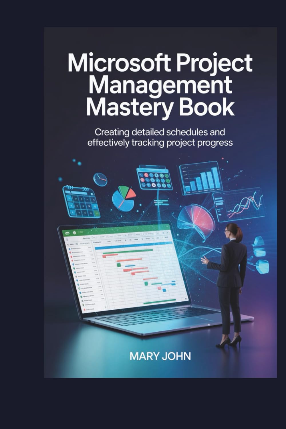 Microsoft Project Management Mastery Book: Creating Detailed Schedules and Effectively Tracking Project Progress