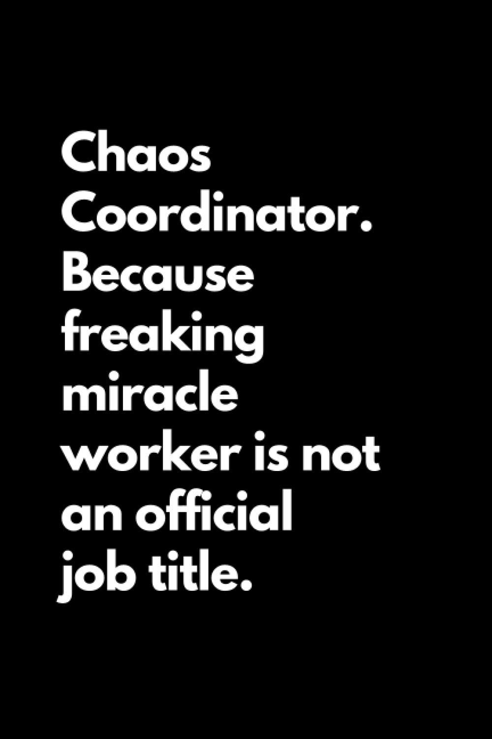 Chaos Coordinator. Because freaking miracle worker is not an official job title: Funny Lined Notebook For Work, Office, Business, Women, Men, Coworkers, Managers, Assistants